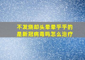 不发烧却头晕晕乎乎的是新冠病毒吗怎么治疗