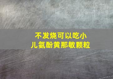 不发烧可以吃小儿氨酚黄那敏颗粒