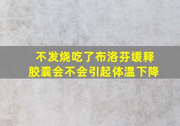 不发烧吃了布洛芬缓释胶囊会不会引起体温下降