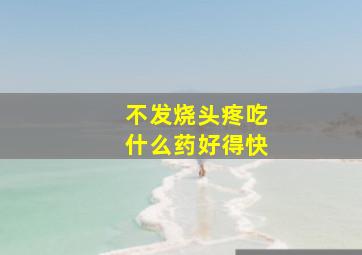 不发烧头疼吃什么药好得快