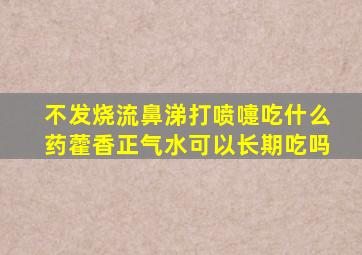 不发烧流鼻涕打喷嚏吃什么药藿香正气水可以长期吃吗