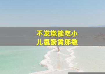 不发烧能吃小儿氨酚黄那敏