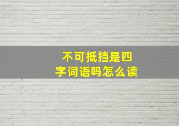 不可抵挡是四字词语吗怎么读