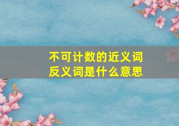 不可计数的近义词反义词是什么意思