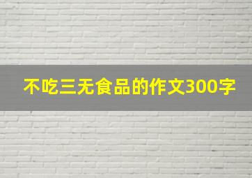 不吃三无食品的作文300字