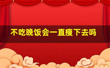 不吃晚饭会一直瘦下去吗