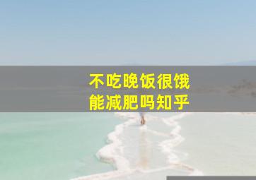 不吃晚饭很饿能减肥吗知乎