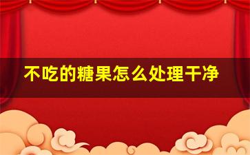 不吃的糖果怎么处理干净