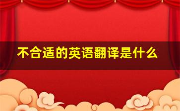 不合适的英语翻译是什么