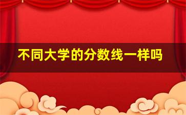 不同大学的分数线一样吗