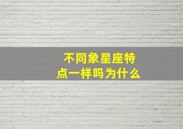 不同象星座特点一样吗为什么