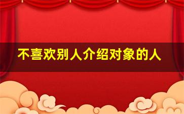 不喜欢别人介绍对象的人