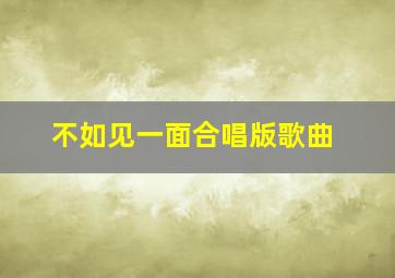 不如见一面合唱版歌曲