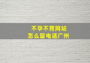 不孕不育网站怎么留电话广州