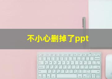 不小心删掉了ppt