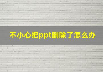 不小心把ppt删除了怎么办