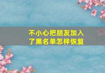 不小心把朋友加入了黑名单怎样恢复