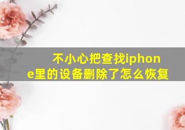 不小心把查找iphone里的设备删除了怎么恢复