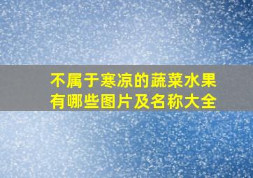 不属于寒凉的蔬菜水果有哪些图片及名称大全