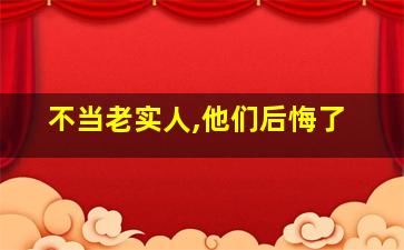 不当老实人,他们后悔了