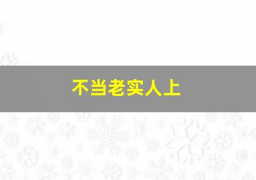 不当老实人上