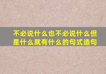 不必说什么也不必说什么但是什么就有什么的句式造句