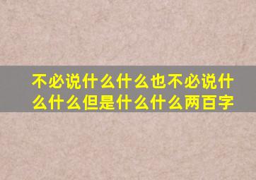 不必说什么什么也不必说什么什么但是什么什么两百字