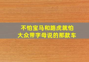 不怕宝马和路虎就怕大众带字母说的那款车