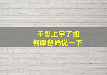 不想上学了如何跟爸妈说一下