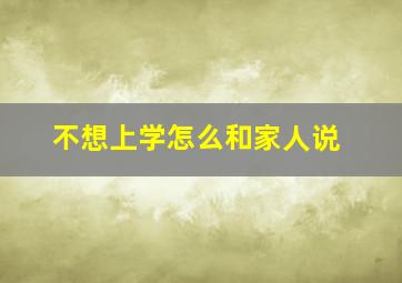 不想上学怎么和家人说