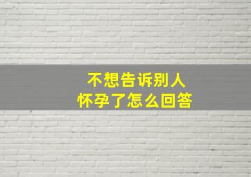 不想告诉别人怀孕了怎么回答