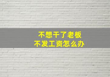 不想干了老板不发工资怎么办