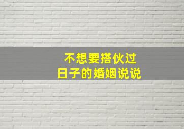 不想要搭伙过日子的婚姻说说