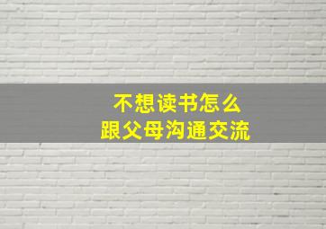 不想读书怎么跟父母沟通交流