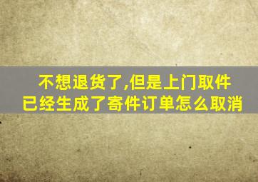 不想退货了,但是上门取件已经生成了寄件订单怎么取消