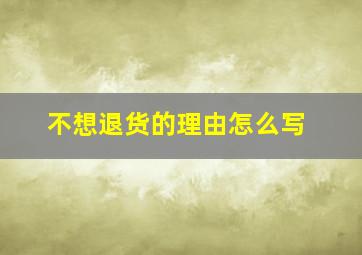 不想退货的理由怎么写