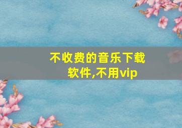 不收费的音乐下载软件,不用vip