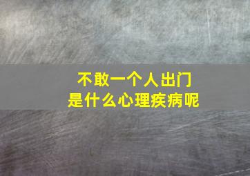 不敢一个人出门是什么心理疾病呢