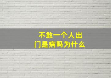 不敢一个人出门是病吗为什么