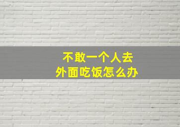 不敢一个人去外面吃饭怎么办