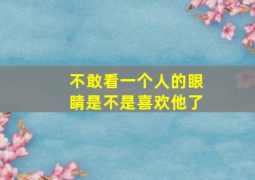 不敢看一个人的眼睛是不是喜欢他了