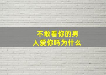 不敢看你的男人爱你吗为什么