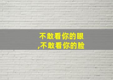 不敢看你的眼,不敢看你的脸