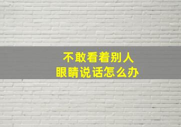 不敢看着别人眼睛说话怎么办