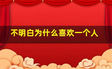 不明白为什么喜欢一个人