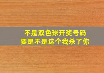 不是双色球开奖号码要是不是这个我杀了你