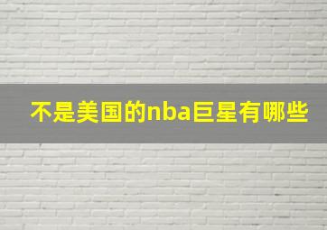 不是美国的nba巨星有哪些