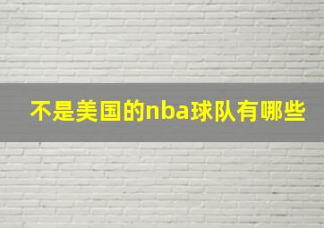 不是美国的nba球队有哪些