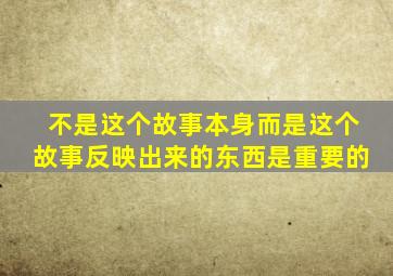 不是这个故事本身而是这个故事反映出来的东西是重要的