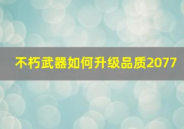 不朽武器如何升级品质2077